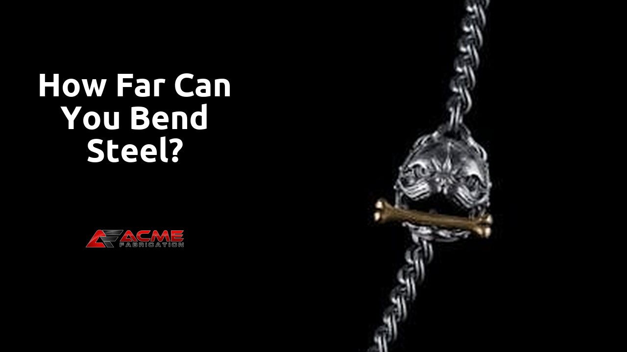How far can you bend steel?