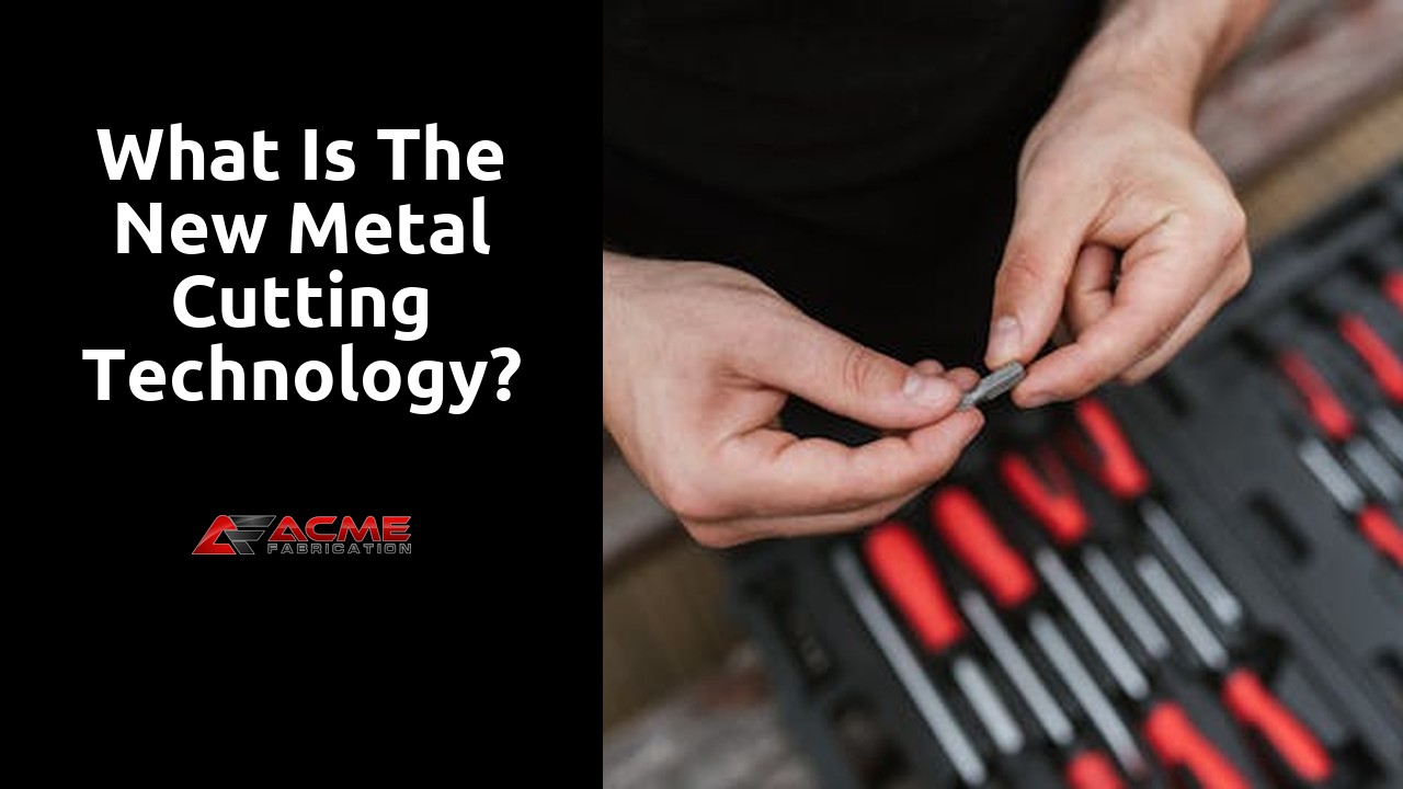 What is the new metal cutting technology?